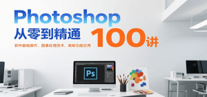 Photoshop从零到精通100讲：软件基础操作、图像处理技术、高级功能应用-柯南聊项目