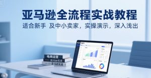 亚马逊全流程实战教程，适合新手及中小卖家，实操演示，深入浅出-柯南聊项目