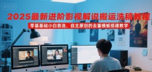 2025最新进阶影视解说搬运洗稿教程，零基础小白首选，自主原创的去重模板搭建教学-柯南聊项目