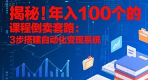 揭秘!年入100个的课程倒卖套路:3 步搭建自动化变现系统-柯南聊项目