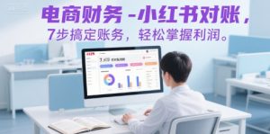 电商财务-小红书对账,7步搞定账务,轻松掌握利润-柯南聊项目