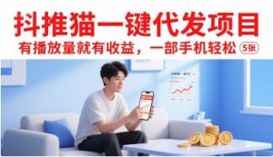抖推猫一键代发项目,有播放量就有收益,一部手机轻松5张-柯南聊项目