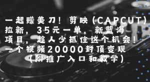一起挣美刀!剪映(CAPCUT)拉新，35米一单，新蓝海项目，一个视频2w封顶变现(附推广入口和教学)-柯南聊项目