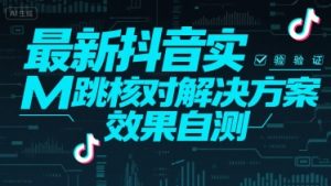 最新抖音实M跳核对解决方案，效果自测-柯南聊项目
