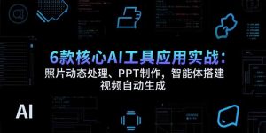 6款核心AI工具应用实战：照片动态处理、PPT制作，智能体搭建 视频自动生成-柯南聊项目