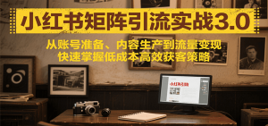 小红书矩阵引流3.0，从账号准备、内容生产到流量变现，快速掌握低成本高效获客策略-柯南聊项目