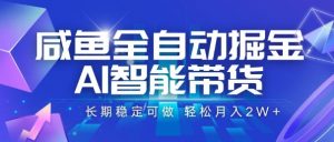 咸鱼全自动掘金，AI智能带货，长期稳定可做，轻松月入2W+【揭秘】-柯南聊项目