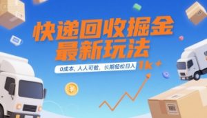 快递回收掘金最新玩法，0成本，人人可做，长期稳定的副业，轻松日入1k+【揭秘】-柯南聊项目