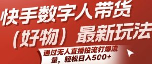 快手数字人带货(好物)最新玩法，通过无人直播投流打爆流量，轻松日入5张-柯南聊项目