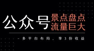 公众号流量主-景点盘点 流量巨大 多平台布局享3份收益-柯南聊项目