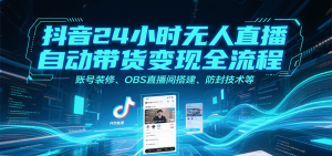 抖音24小时无人直播自动带货变现全流程，账号装修、OBS直播间搭建、防封技术等-柯南聊项目