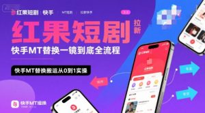 红果短剧拉新快手MT替换一镜到底全流程，快手MT替换搬运从0到1实操，日收益1k+-柯南聊项目