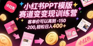 小红书PPT模版赛道变现训练营，客单价可以高到150-200，轻松日入400+-柯南聊项目