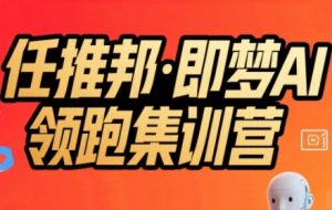 任推邦·即梦AI领跑集训营，低粉号冷启动，单条视频变现1.2W实操-柯南聊项目
