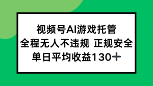 视频号AI游戏托管，全程无人不违规 正规安全，单日平均收益130+-柯南聊项目