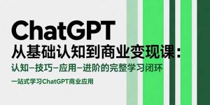 ChatGPT从基础认知到商业变现课：认知-技巧-应用-进阶的完整学习闭环-柯南聊项目
