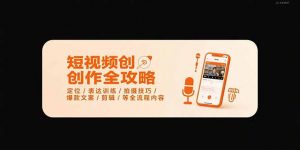 短视频创作全攻略-7月，定位/表达训练/拍摄技巧/爆款文案/剪辑/等全流程-柯南聊项目
