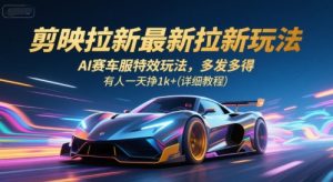 剪映拉新最新拉新玩法，AI赛车服特效玩法，多发多得，有人一天挣1k+(详细教程)-柯南聊项目