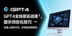 GPT4全场景实战课：提示词优化技巧，机器人制作方法，多领域应用案例-柯南聊项目
