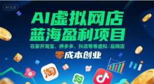AI虚拟网店蓝海盈利项目，在家开淘宝、拼多多、抖店等虚拟品网店，零成本创业-柯南聊项目
