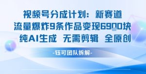 视频号新玩法 9条作品变现6.9k 纯AI生成无需剪辑全原创-柯南聊项目