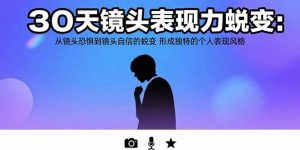 30天镜头表现力蜕变：从镜头恐惧到镜头自信的蜕变 形成独特的个人表现风格-柯南聊项目