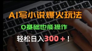 AI写小说爆火玩法，0基础也能操作，日收益轻松300+！-柯南聊项目