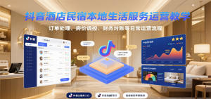 抖音酒店民宿本地生活服务运营教学，订单处理、房价调控、财务对账等日常运营流程-柯南聊项目