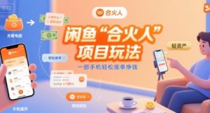闲鱼“合火人“项目玩法一部手机轻松接单挣钱-柯南聊项目