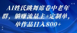 AI姓氏跳舞席卷中老年群，躺挣流量主+定制单，单作品日入8张-柯南聊项目