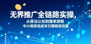 无界推广全链路实操，从算法认知到爆单策略，中小商家低成本引爆精准流量-柯南聊项目
