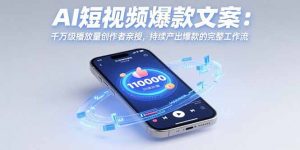 AI短视频爆款文案：千万级播放量创作者亲授，持续产出爆款的完整工作流-柯南聊项目