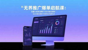 无界推广爆单启航课:流量分发算法解密 后台功能全解析 投放前必知避坑点-柯南聊项目