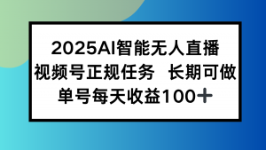 2025AI智能无人直播新玩法，视频号长期稳定任务，单日平均收益100+-柯南聊项目