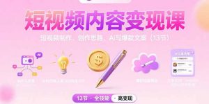 短视频内容变现课：短视频制作、创作思路、Ai写爆款文案(13节-柯南聊项目