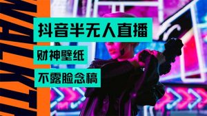 抖音半无人直播生肖财神AI图撸音浪，不用露脸、只需要读稿，宝妈、大学…-柯南聊项目