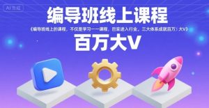 编导班线上课程，不仅是学习一门课程，更是进入一个行业，三大体系成就百万大V-柯南聊项目