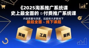 2025淘系推广系统课，史上最全面的付费推广系统课，内容质量与深度，远超绝大多数线下课-柯南聊项目