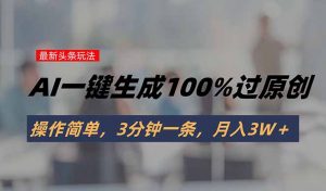 头条最新玩法，AI一键生成100%过原创，操作简单，3分钟一条，月入3W＋-柯南聊项目