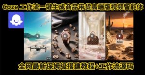 电商人的福音！Coze工作流一键生成”商品带货视频高端版“实操教程，全程保姆级搭建教学教程-柯南聊项目