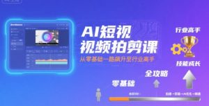 AI短视频拍剪课，全攻略到精通，带你从零基础一路飙升至行业高手-柯南聊项目