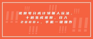 视频号分成计划懒人玩法，十秒生成视频，日入2000+，手机一键操作-柯南聊项目