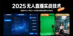 2025无人直播实战技术-8月，涵盖半无人/纯无人/AI实景/绿幕录播等主流玩法-柯南聊项目