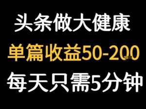 每天5分钟，用今日头条创作大健康图文 单篇收益50-2张-柯南聊项目