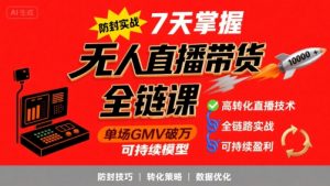 无人直播带货全链防封实战课，7天掌握高转化直播技术，实现单场GMV破万可持续模型-柯南聊项目