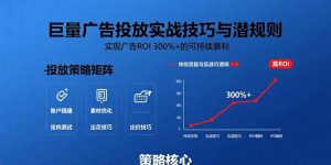 巨量广告投放实战技巧与潜规则:实现广告ROI 300%+的可持续暴利-柯南聊项目