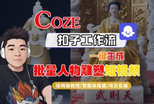 Coze扣子工作流一键生成批量人物雕塑短视频，保姆级教程-智能体搭建-项目实操-柯南聊项目