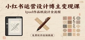 小红书运营设计博主变现课：iPad 上手作品纸设计，含全流程及细节技巧，避坑少绕路-柯南聊项目