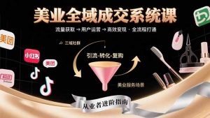 美业全域成交系统课程：帮助美业从业者打通从流量获取到高效变现全流程-柯南聊项目