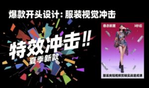 服装类短视频剪辑实战速成课，30天掌握算法适配剪辑术，完播率提升25%-柯南聊项目